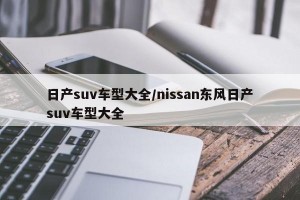 日产suv车型大全/nissan东风日产suv车型大全