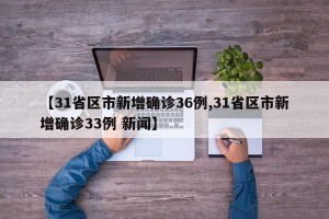 【31省区市新增确诊36例,31省区市新增确诊33例 新闻】