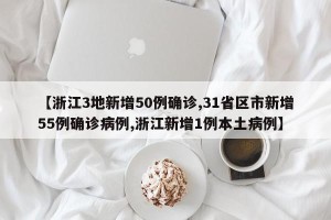 【浙江3地新增50例确诊,31省区市新增55例确诊病例,浙江新增1例本土病例】