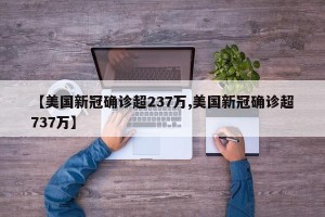 【美国新冠确诊超237万,美国新冠确诊超737万】