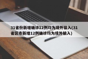 31省份新增确诊12例均为境外输入(31省区市新增12例确诊均为境外输入)