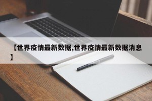 【世界疫情最新数据,世界疫情最新数据消息】