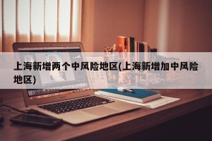 上海新增两个中风险地区(上海新增加中风险地区)
