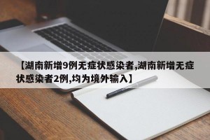 【湖南新增9例无症状感染者,湖南新增无症状感染者2例,均为境外输入】