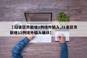 【31省区市新增1例境外输入,31省区市新增12例境外输入确诊】