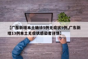 【广东新增本土确诊5例无症状9例,广东新增13例本土无症状感染者详情】