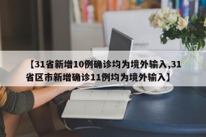 【31省新增10例确诊均为境外输入,31省区市新增确诊11例均为境外输入】
