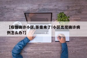 【疫情确诊小区,答案来了!小区出现确诊病例怎么办?】