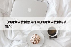 【四川大学教授怎么样啊,四川大学教授名单简介】