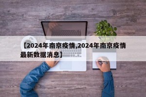 【2024年南京疫情,2024年南京疫情最新数据消息】