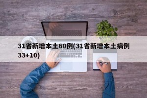 31省新增本土60例(31省新增本土病例33+10)