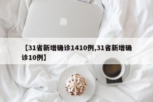 【31省新增确诊1410例,31省新增确诊10例】