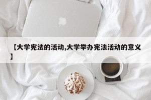 【大学宪法的活动,大学举办宪法活动的意义】
