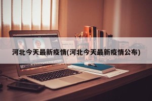 河北今天最新疫情(河北今天最新疫情公布)
