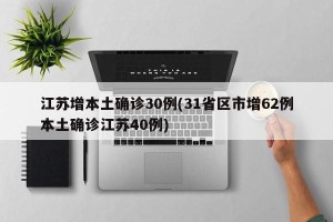 江苏增本土确诊30例(31省区市增62例本土确诊江苏40例)