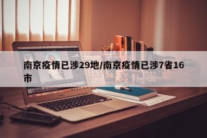 南京疫情已涉29地/南京疫情已涉7省16市