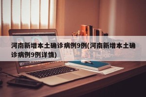 河南新增本土确诊病例9例(河南新增本土确诊病例9例详情)