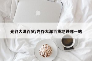 光谷大洋百货/光谷大洋百货地铁哪一站
