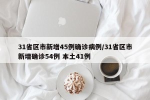 31省区市新增45例确诊病例/31省区市新增确诊54例 本土41例