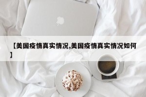 【美国疫情真实情况,美国疫情真实情况如何】