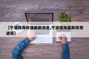 【宁波镇海疫情最新消息,宁波镇海最新疫情通报】