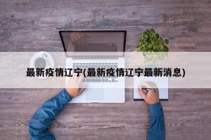最新疫情辽宁(最新疫情辽宁最新消息)