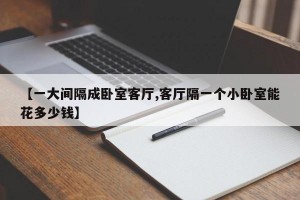 【一大间隔成卧室客厅,客厅隔一个小卧室能花多少钱】
