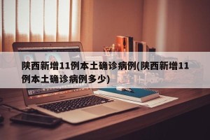 陕西新增11例本土确诊病例(陕西新增11例本土确诊病例多少)