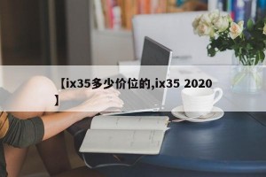 【ix35多少价位的,ix35 2020】