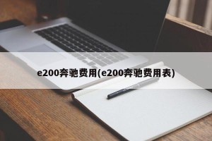 e200奔驰费用(e200奔驰费用表)
