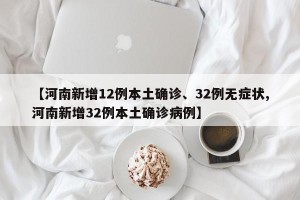 【河南新增12例本土确诊、32例无症状,河南新增32例本土确诊病例】