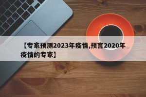 【专家预测2023年疫情,预言2020年疫情的专家】