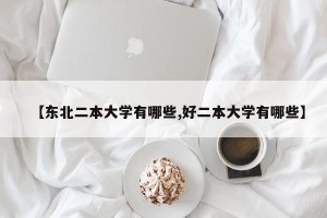 【东北二本大学有哪些,好二本大学有哪些】