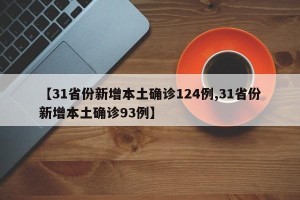 【31省份新增本土确诊124例,31省份新增本土确诊93例】