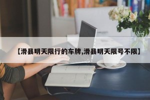 【滑县明天限行的车牌,滑县明天限号不限】