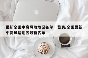 最新全国中高风险地区名单一览表/全国最新中高风险地区最新名单