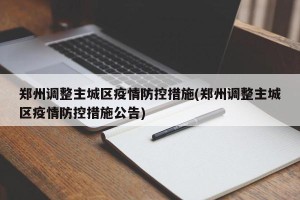 郑州调整主城区疫情防控措施(郑州调整主城区疫情防控措施公告)