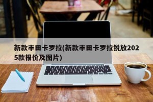 新款丰田卡罗拉(新款丰田卡罗拉锐放2025款报价及图片)