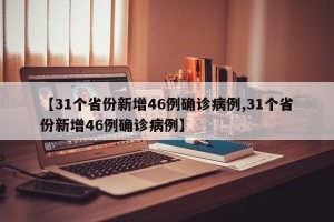 【31个省份新增46例确诊病例,31个省份新增46例确诊病例】