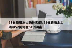 31省新增本土确诊52例/31省新增本土确诊52例河北51例河南