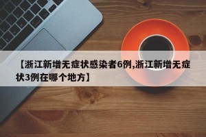 【浙江新增无症状感染者6例,浙江新增无症状3例在哪个地方】