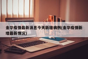 金华疫情最新消息今天新增病例(金华疫情新增最新情况)