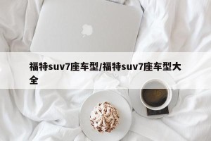 福特suv7座车型/福特suv7座车型大全