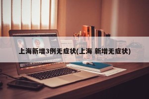 上海新增3例无症状(上海 新增无症状)
