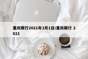 重庆限行2021年3月1日/重庆限行 2021