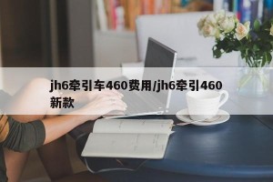 jh6牵引车460费用/jh6牵引460新款