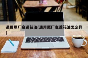 通用原厂变速箱油(通用原厂变速箱油怎么样)