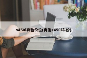 s450l奔驰价位(奔驰s450l车价)