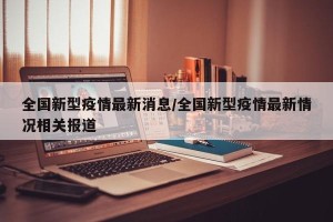 全国新型疫情最新消息/全国新型疫情最新情况相关报道
