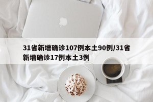 31省新增确诊107例本土90例/31省新增确诊17例本土3例